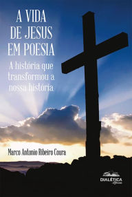 Title: A Vida de Jesus em Poesia: a história que transformou a nossa história, Author: Marco Antonio Ribeiro Coura