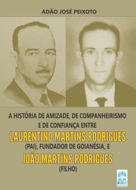 Title: A história de amizade, de companheirismo e de confiança entre Laurentino Martins Rodrigues (pai), fundador de Goianésia, e João Martins Rodrigues (filho), Author: ADÃO JOSÉ PEIXOTO