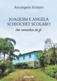 Title: JOAQUIM E ANGELA SCHIOCHET SCOLARO: Um caminhar de fé, Author: Arcangelo Scolaro