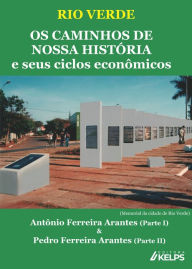 Title: RIO VERDE OS CAMINHOS DE NOSSA HISTÓRIA e seus ciclos econômicos, Author: Antônio Ferreira Arantes