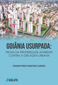 Title: GOIÂNIA USURPADA: PRÁXIS DA PROPRIEDADE APARENTE CONTRA A GRILAGEM URBANA, Author: OSMAR PIRES MARTINS JUNIOR