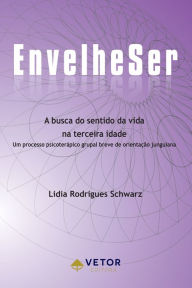 Title: EnvelheSer: A busca do sentido da vida na terceira idade, Author: Lidia Rodrigues Schwarz