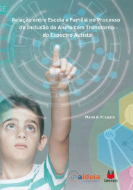 Title: Relação entre escola e família no processo de inclusão do aluno com Transtorno do Espectro Autista, Author: Maria Aparecida Pereira Laura