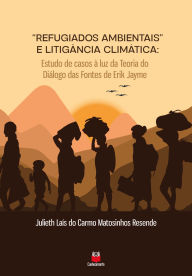 Title: Refugiados ambientais e litigância climática: Estudos de casos à luz da Teoria do Diálogo das fontes de Erik Jayme, Author: Julieth Laís do Carmo Matosinhos Resende