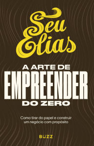 Title: A arte de empreender do zero: Como tirar do papel e construir um negócio com propósito, Author: Elias Torres