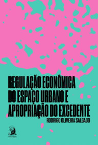Title: Regulação econômica do espaço urbano e apropriação do excedente, Author: Rodrigo Oliveira Salgado