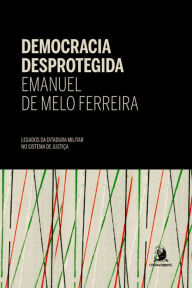 Title: Democracia Desprotegida: legados da ditadura militar no sistema de justiça, Author: Emanuel de Melo Ferreira