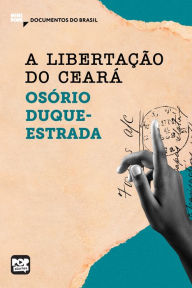 Title: A libertação do Ceará: Trechos selecionados de A abolição: Documentos do Brasil, Author: Osório Duque-Estrada