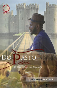 Title: Do Pasto ao Palácio: O Caminho de um Adorador, Author: Douglas Santtus