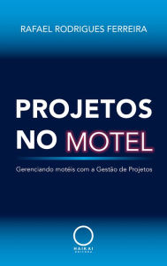 Title: Projetos no motel: Gerenciando motéis com a Gestão de Projetos, Author: Rafael Rodrigues Ferreira