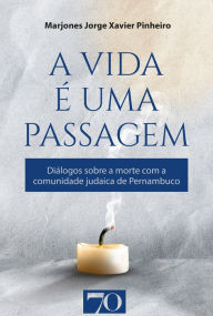 Title: A vida é uma passagem: Diálogos sobre a morte com a comunidade judaica de Pernambuco, Author: Marjones Pinheiro
