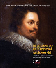 Title: As memórias de Krzysztof Arciszewski : um polonês a serviço da Companhia das Índias Ocidentais no Brasil, Author: Bruno Romero Ferreira Miranda