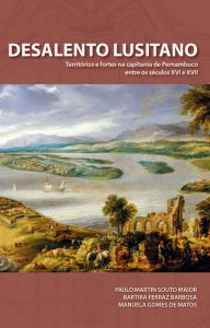 Title: Desalento Lusitano: Territórios e fortes na capitania de Pernambuco entre séculos XVI e XVII, Author: Paulo martin souto maior