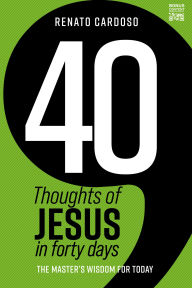 Title: 40 Thoughts of Jesus in forty days: The Master's wisdom for today, Author: Renato Cardoso