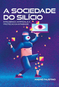 Title: A Sociedade do Silício: Inteligência artificial e a proteção da intimidade, Author: André Faustino