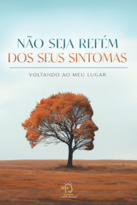 Title: Não seja refém dos seus sintomas: voltando ao meu lugar, Author: Rogério Vale