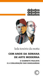 Title: Cem anos da Semana de Arte Moderna: O gabinete paulista e a conjuração das vanguardas, Author: Lena Tenório da Motta