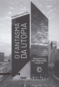 Title: O Fantasma da Utopia: Arquitetura e Pós-Modernismo, Outra Vez, Author: Reinhold Martin