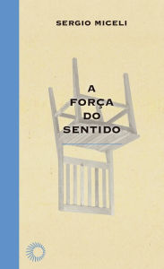 Title: A Força do Sentido, Author: Sergio Miceli