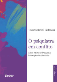 Title: O psiquiatra em conflito: fatos, valores e virtudes nas internações involuntárias, Author: Gustavo Bonini Castellana