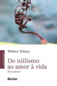 Title: Do niilismo ao amor à vida: Ser ou não ser, Author: Walter Trinca