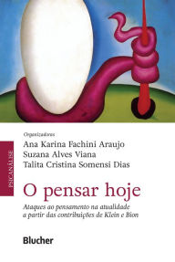 Title: O pensar hoje: Ataques ao pensamento na atualidade a partir das contribuições de Klein e Bion, Author: Ana Karina Fachini Araujo