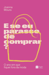 Title: E se eu parasse de comprar?: O ano em que fiquei fora da moda, Author: Joanna Moura