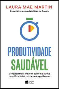 Title: Produtividade saudável: Conquiste mais, previna o burnout e cultive o equilíbrio entre vida pessoal e profissional, Author: Laura Martin