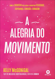 Title: A alegria do movimento: como o exercício nos ajuda a encontrar felicidade, esperança, conexão e coragem, Author: Kelly McGonigal