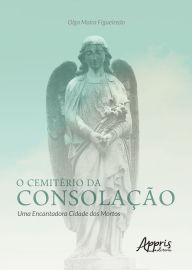 Title: O Cemitério da Consolação: Uma Encantadora Cidade dos Mortos, Author: Olga Maíra Figueiredo