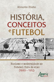 Title: História, Conceitos e Futebol:: Racismo e Modernidade no Futebol Fora do Eixo (1889 - 1912), Author: Ricardo Pinto