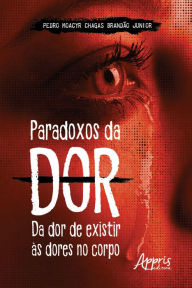 Title: Paradoxos da Dor: Da Dor de Existir às Dores no Corpo, Author: Pedro Moacyr Chagas Brandão Junior