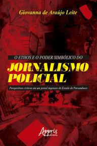 Title: O Ethos e o Poder Simbólico do Jornalismo Policial: Perspectivas críticas em um jornal impresso do Estado de Pernambuco, Author: Giovanna de Araújo Leite