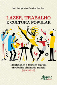 Title: Lazer, Trabalho e Cultura Popular: Identidades e Tensões em um Arrabalde Chamado Bangu (1895-1929), Author: Nei Jorge dos Santos Junior