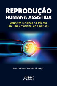 Title: Reprodução Humana Assistida: Aspectos Jurídicos na Seleção Pré-Implantacional de Embriões, Author: Bruno Henrique Andrade Alvarenga
