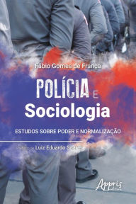 Title: Polícia e Sociologia: Estudos sobre Poder e Normalização, Author: Fábio Gomes de França