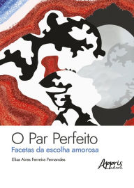 Title: O Par Perfeito: Facetas da Escolha Amorosa, Author: Elisa Aires Ferreira Fernandes