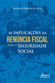Title: As Implicações da Renúncia Fiscal para a Seguridade Social, Author: Antonio Pereira da Silva