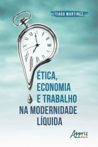 Title: Ética, Economia e Trabalho na Modernidade Líquida, Author: Tiago Martinez