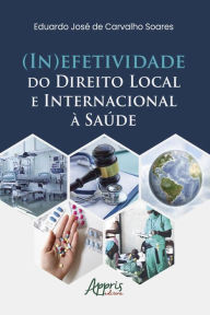 Title: (In)Efetividade do Direito Local e Internacional à Saúde, Author: Eduardo José de Carvalho Soares