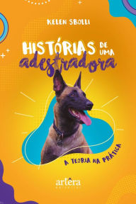 Title: Histórias de uma Adestradora: A Teoria na Prática, Author: Kelen Sbolli