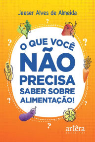 Title: O que Você não Precisa saber sobre Alimentação!, Author: Jeeser Alves de Almeida