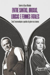 Title: Entre Santas, Bruxas, Loucas e Femmes Fatales - (Más): Representações e Questões de Gênero nos Cinemas, Author: Sandra de Souza Machado