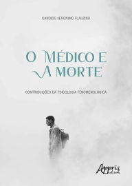 Title: O Médico e a Morte: Contribuições da Psicologia Fenomenológica, Author: Candido Jeronimo Flauzino