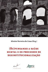 Title: (Re)Pensando a Saúde Mental e os Processos de Desinstitucionalização, Author: Aluísio Ferreira de Lima