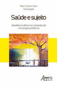 Title: Saúde e Sujeito: Desafios à Clínica no Contexto da Oncologia Pediátrica, Author: Ana Szapiro