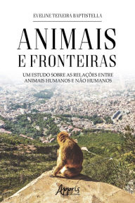 Title: Animais e Fronteiras: Um Estudo sobre as Relações entre Animais Humanos e Não Humanos, Author: Eveline Teixeira Baptistella