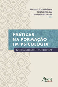 Title: Práticas na Formação em Psicologia: Supervisão, Casos Clínicos e Atuações Diversas, Author: Ana Cláudia de Azevedo Peixoto