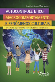 Title: Autocontrole Ético, Macrocomportamento e Fenômenos Culturais:: Um Estudo Experimental com Estudantes Universitários, Author: Francisco Solano Maia Moura