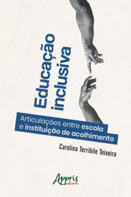 Title: Educação Inclusiva: Articulações entre Escola e Instituição de Acolhimento, Author: Carolina Terribile Teixeira